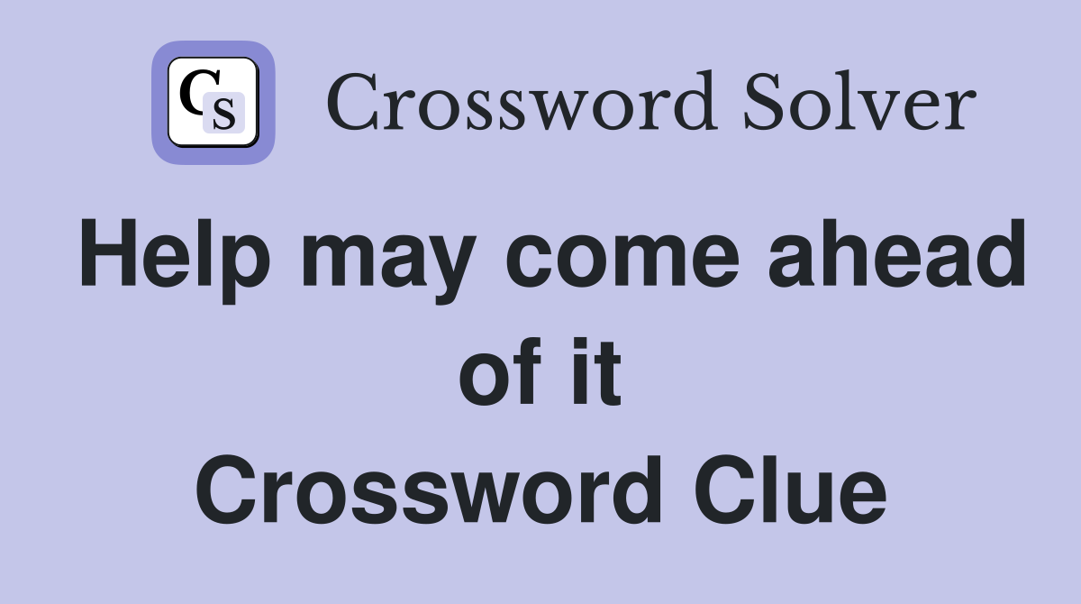 Help may come ahead of it Crossword Clue