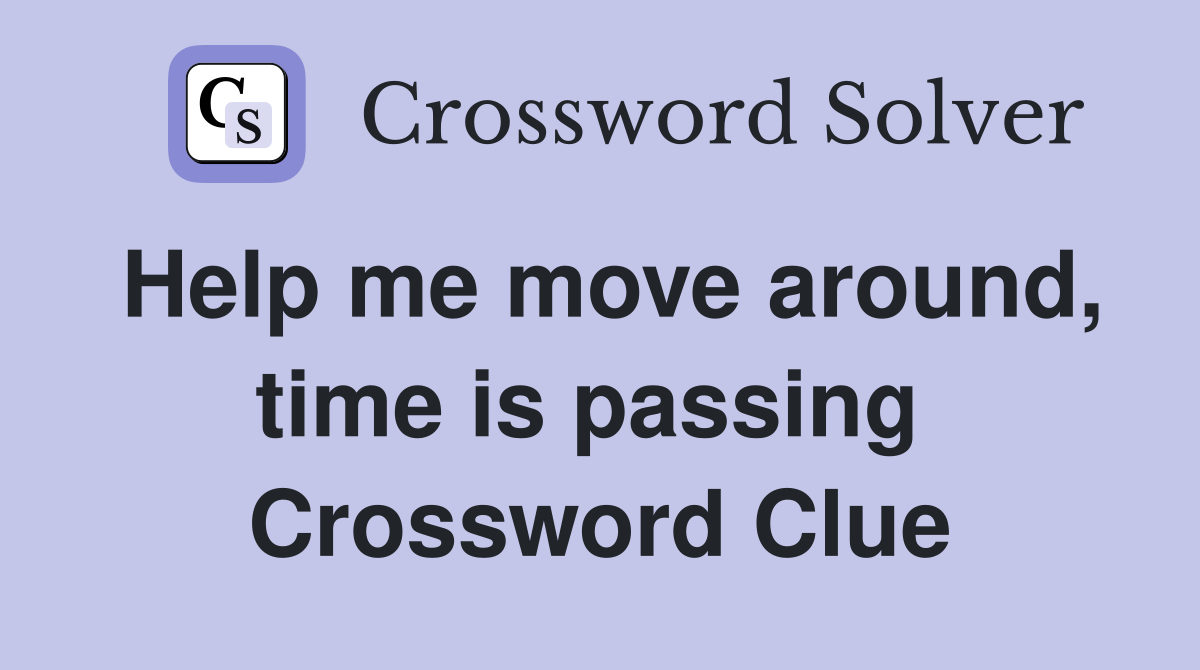 Help me move around, time is passing  Crossword Clue