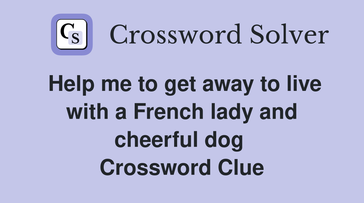 Help me to get away to live with a French lady and cheerful dog  Crossword Clue