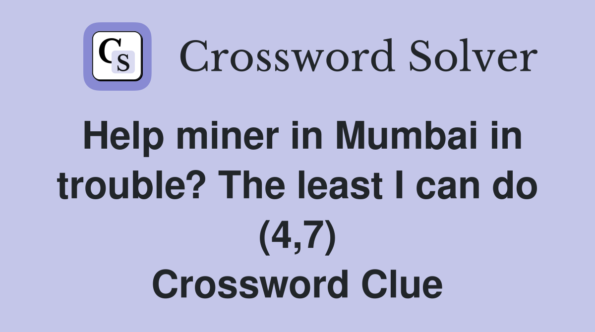Help miner in Mumbai in trouble? The least I can do (4,7) Crossword Clue