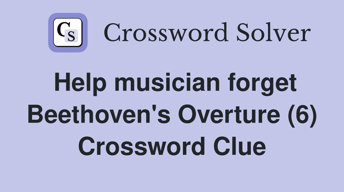 Help musician forget Beethoven #39 s Overture (6) Crossword Clue Answers