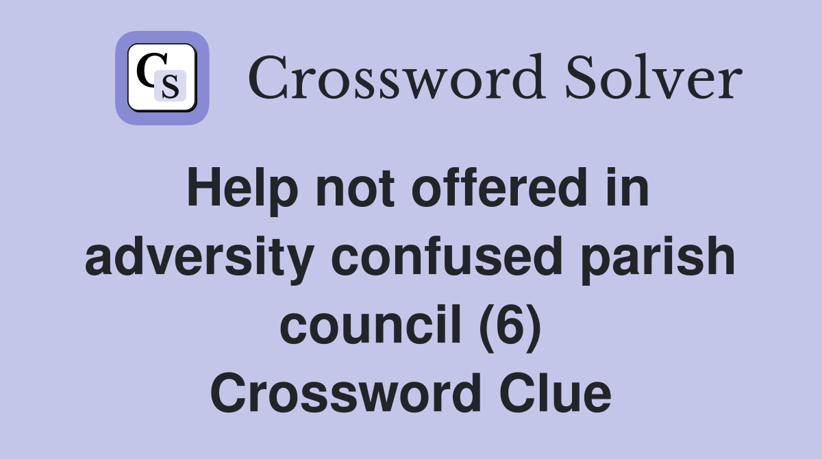 Help not offered in adversity confused parish council (6) Crossword Clue