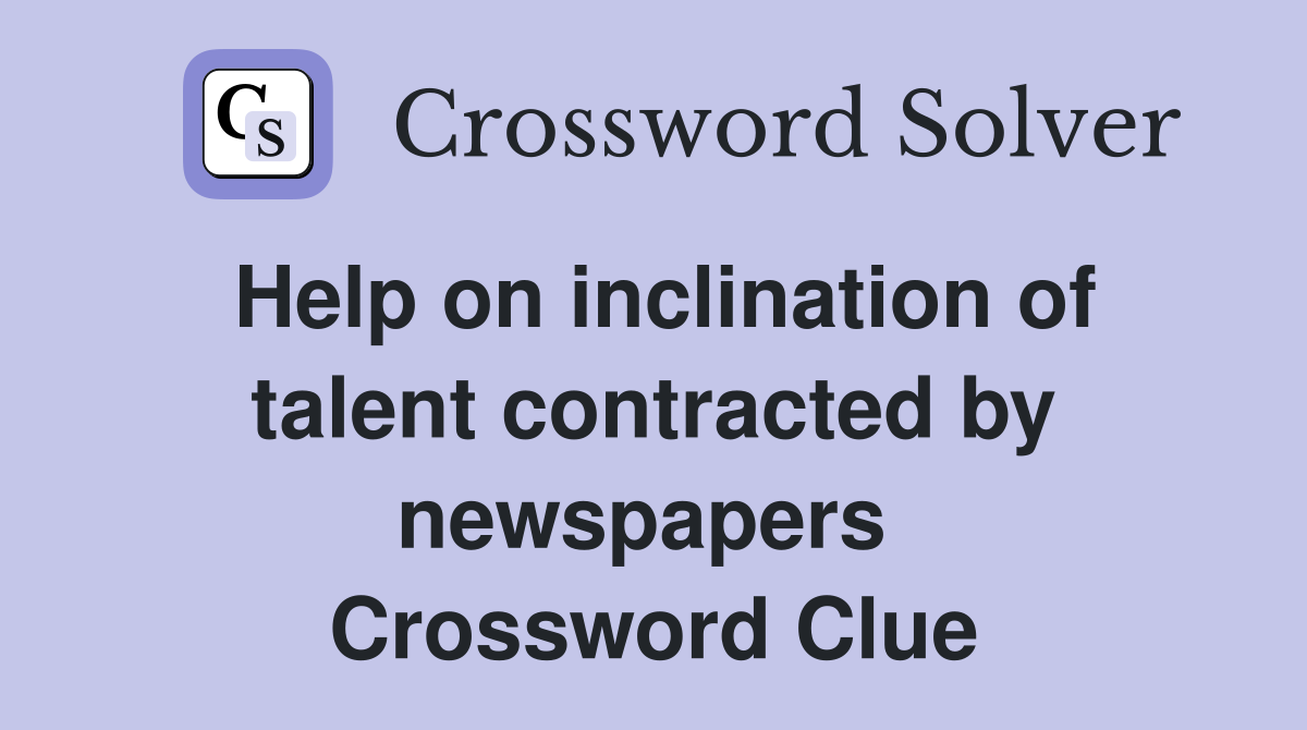 Help on inclination of talent contracted by newspapers  Crossword Clue