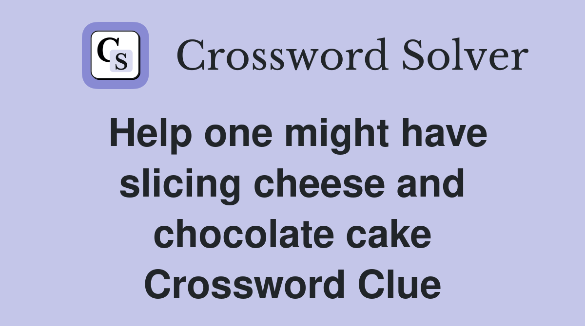 Help one might have slicing cheese and chocolate cake Crossword Clue