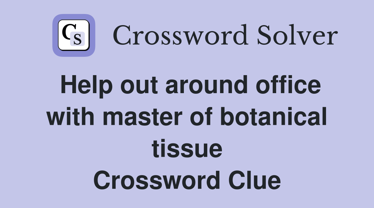 Help out around office with master of botanical tissue Crossword Clue