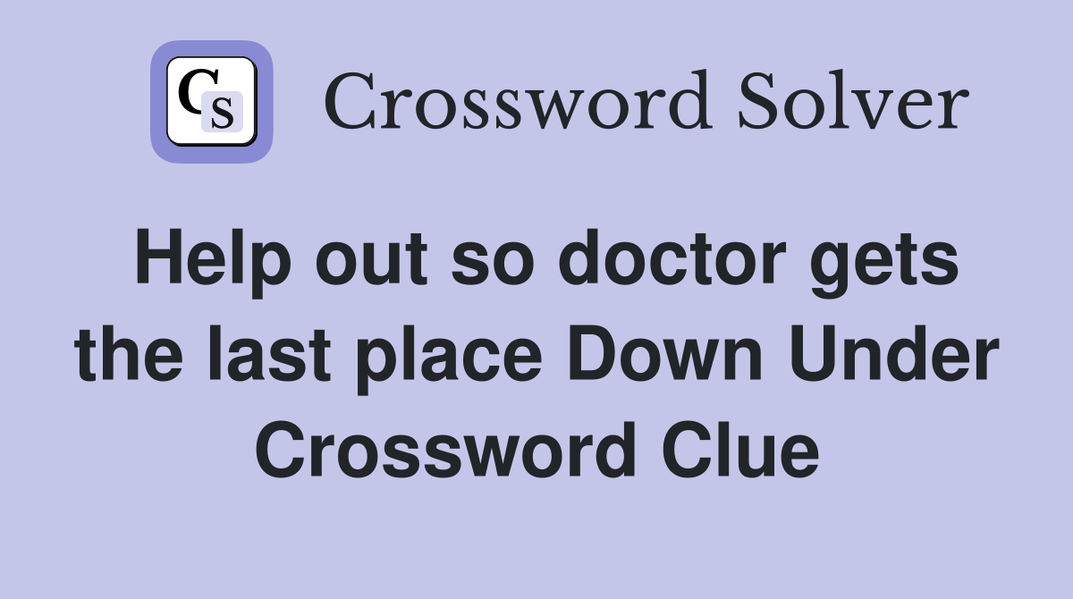Help out so doctor gets the last place Down Under Crossword Clue