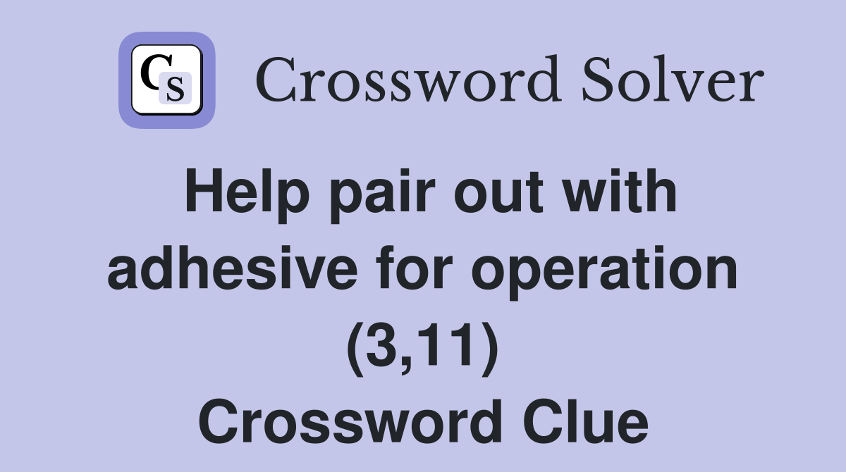 Help pair out with adhesive for operation (3,11) Crossword Clue