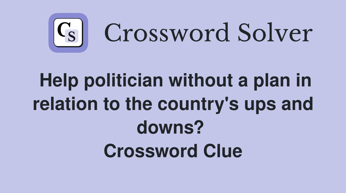 Help politician without a plan in relation to the country's ups and downs?  Crossword Clue