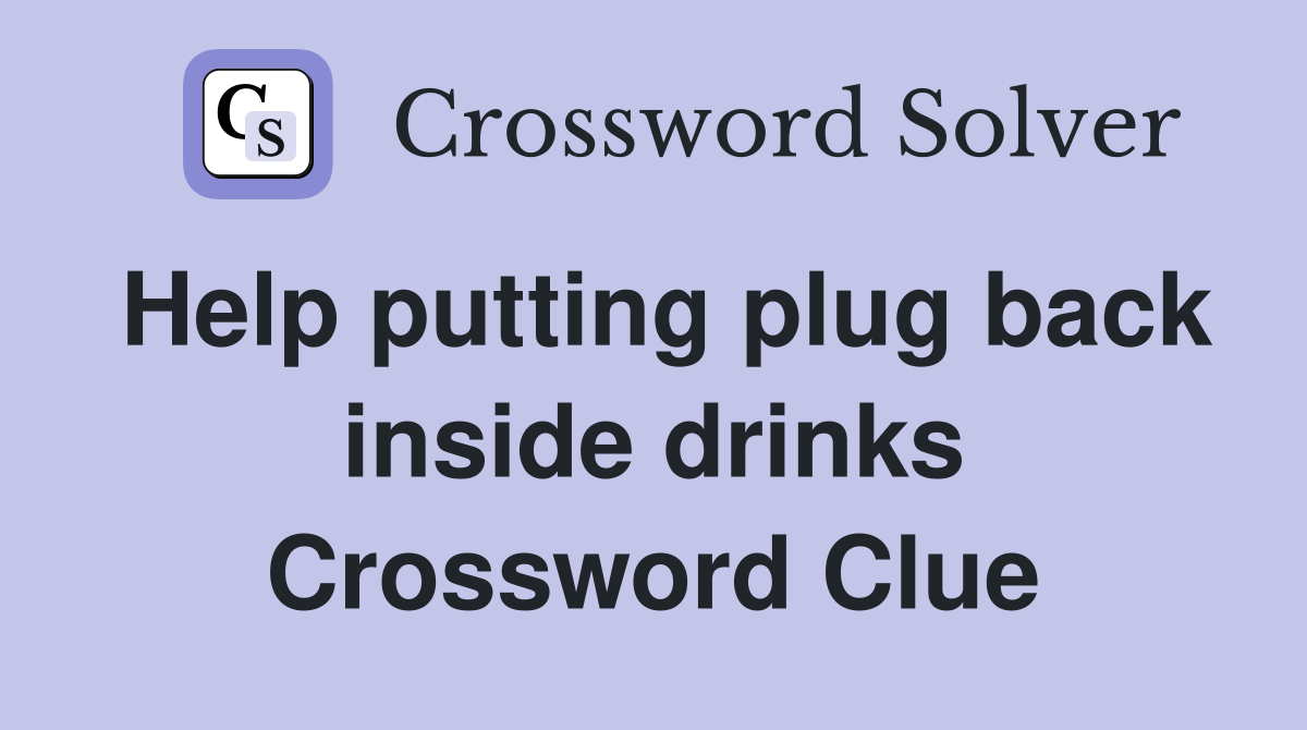 Help putting plug back inside drinks Crossword Clue