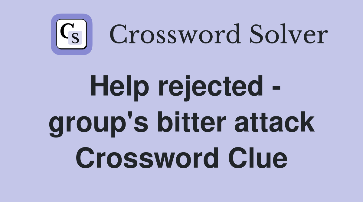 Help rejected - group's bitter attack Crossword Clue