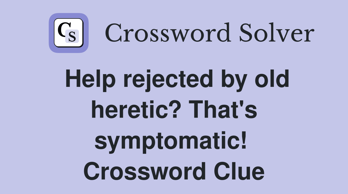 Help rejected by old heretic? That's symptomatic!  Crossword Clue