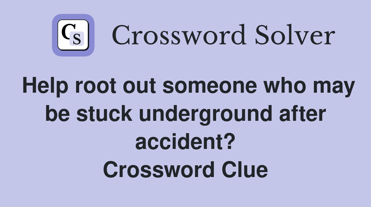 Help root out someone who may be stuck underground after accident? Crossword Clue