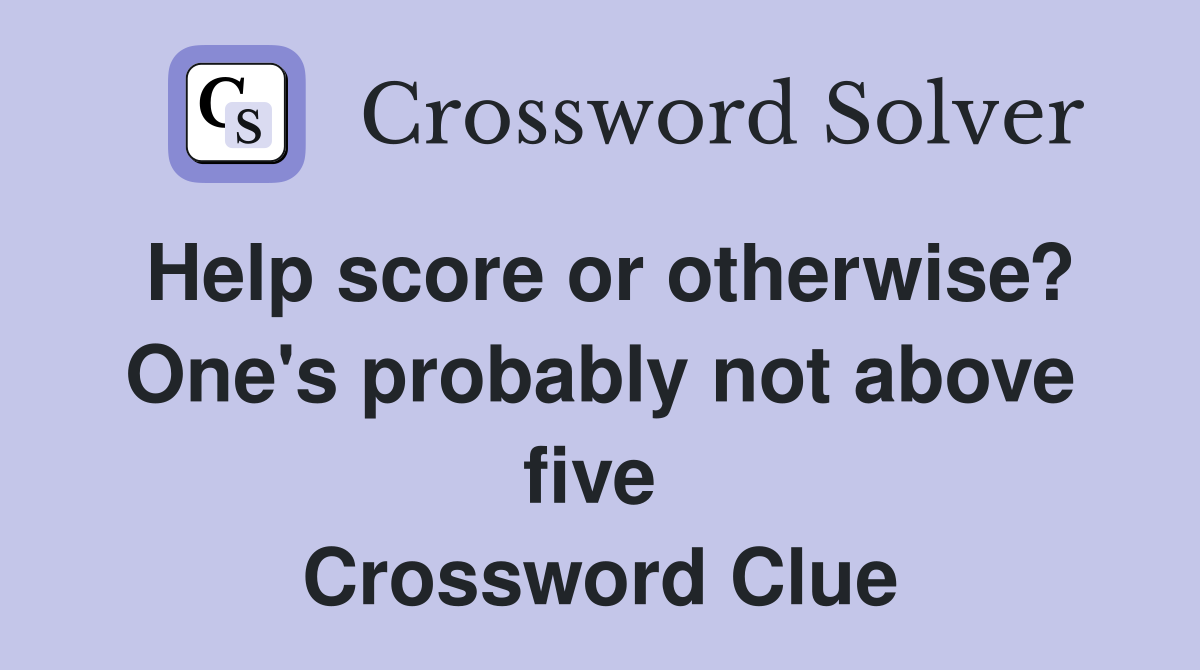 Help score or otherwise? One's probably not above five  Crossword Clue