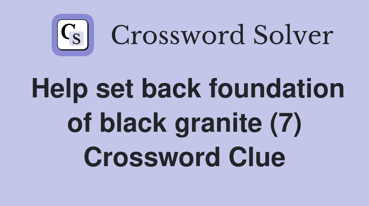 Help set back foundation of black granite (7) Crossword Clue
