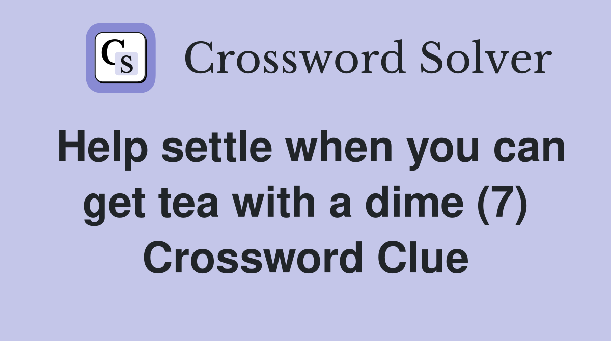 Help settle when you can get tea with a dime (7) Crossword Clue
