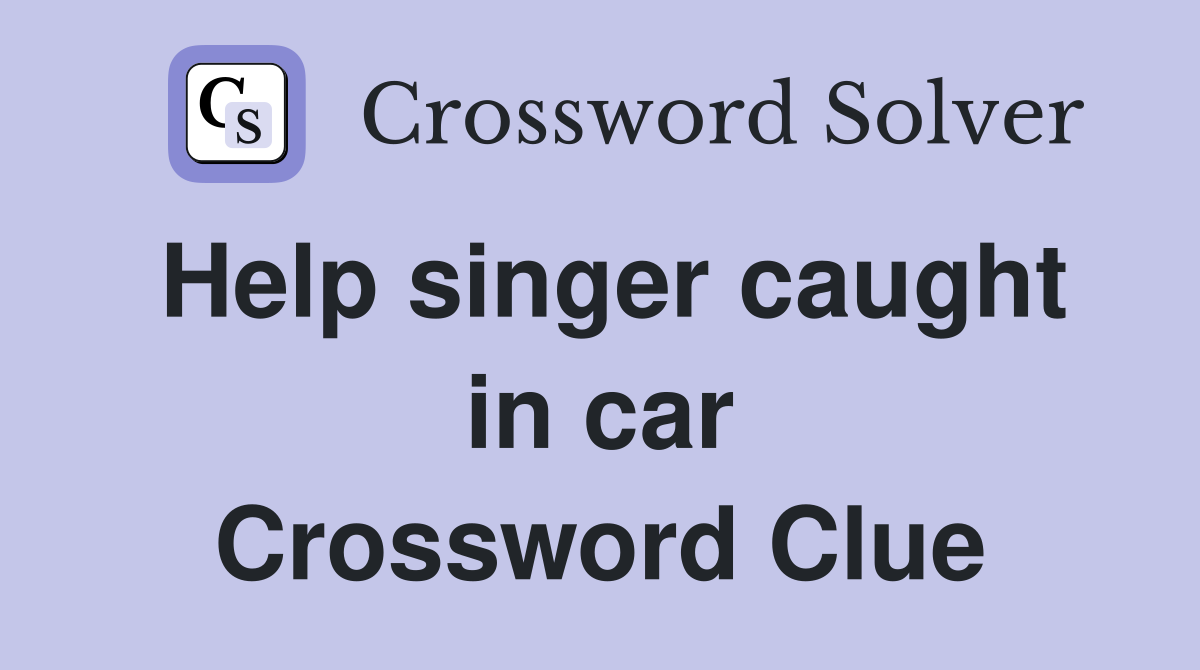 Help singer caught in car Crossword Clue