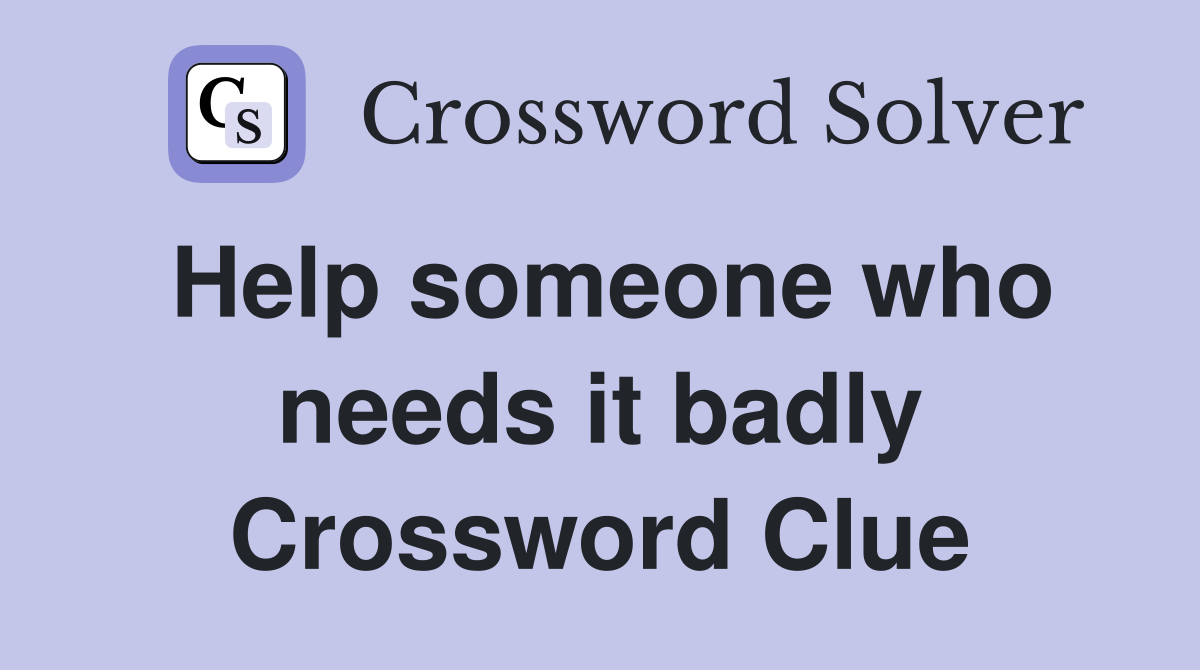 Help someone who needs it badly Crossword Clue