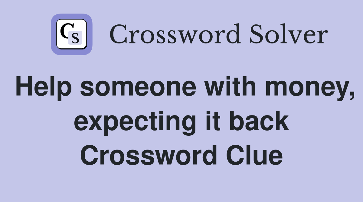 Help someone with money, expecting it back Crossword Clue