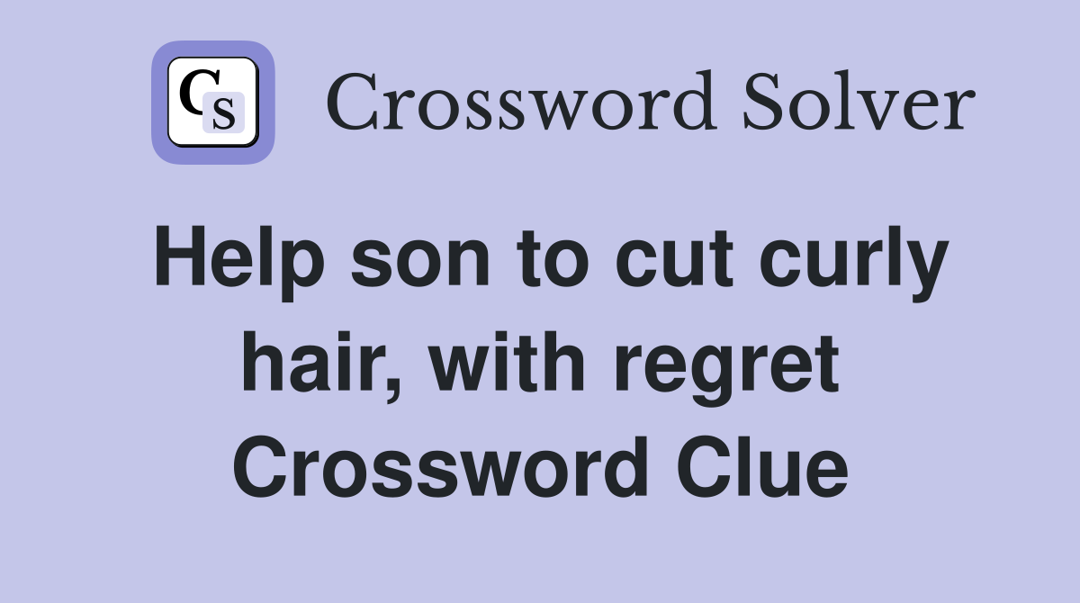 Help son to cut curly hair, with regret Crossword Clue
