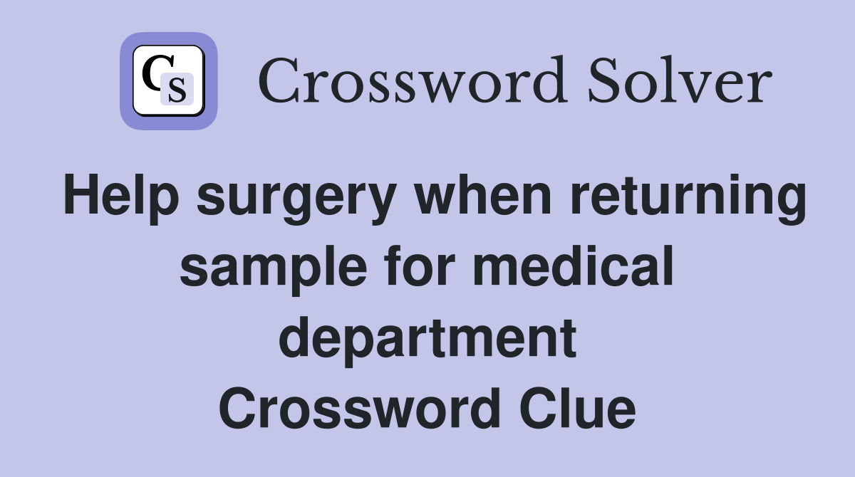 Help surgery when returning sample for medical department Crossword Clue