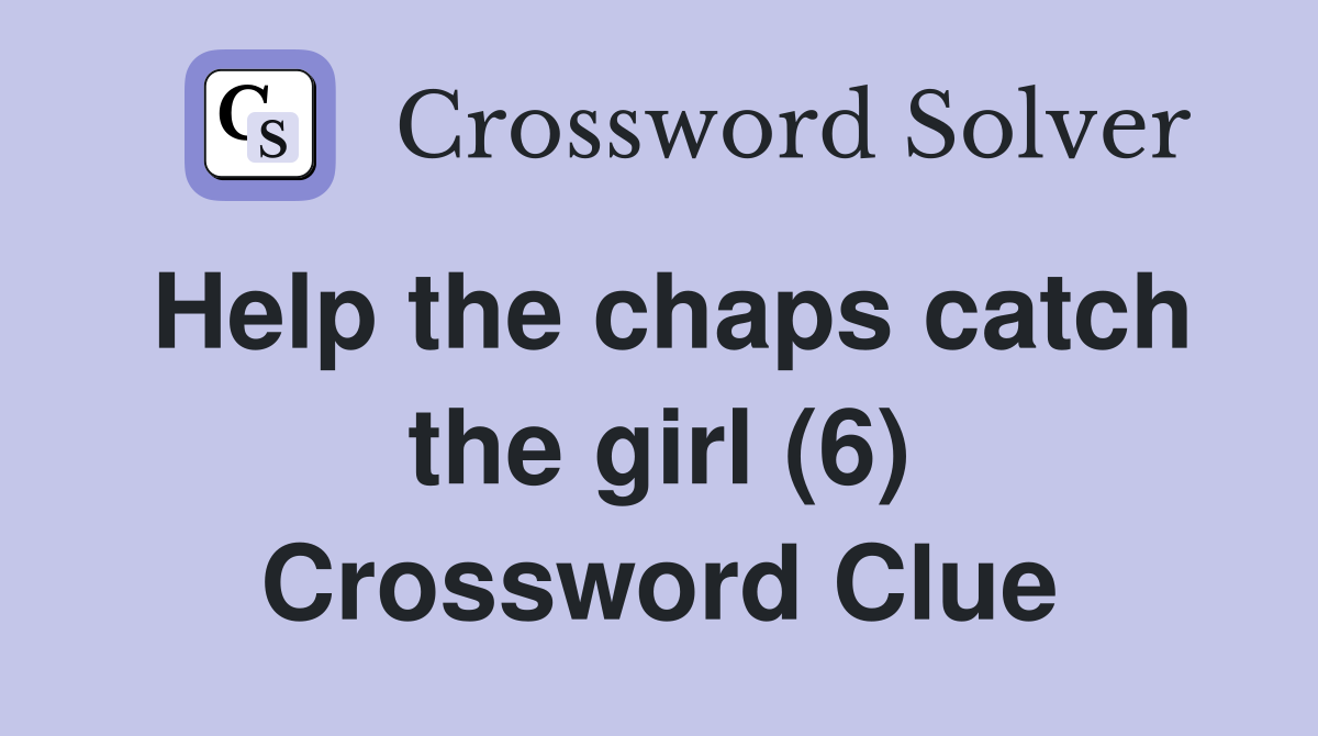 Help the chaps catch the girl (6) Crossword Clue