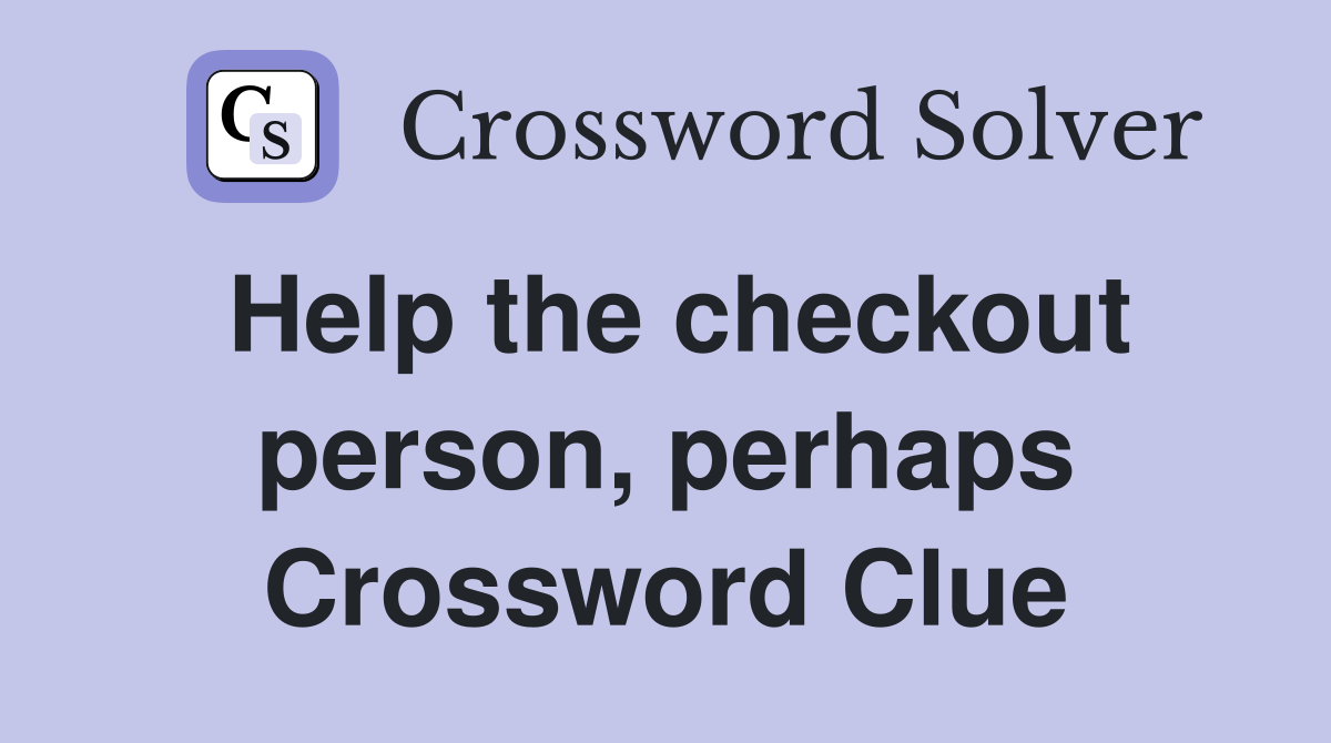 Help the checkout person, perhaps Crossword Clue