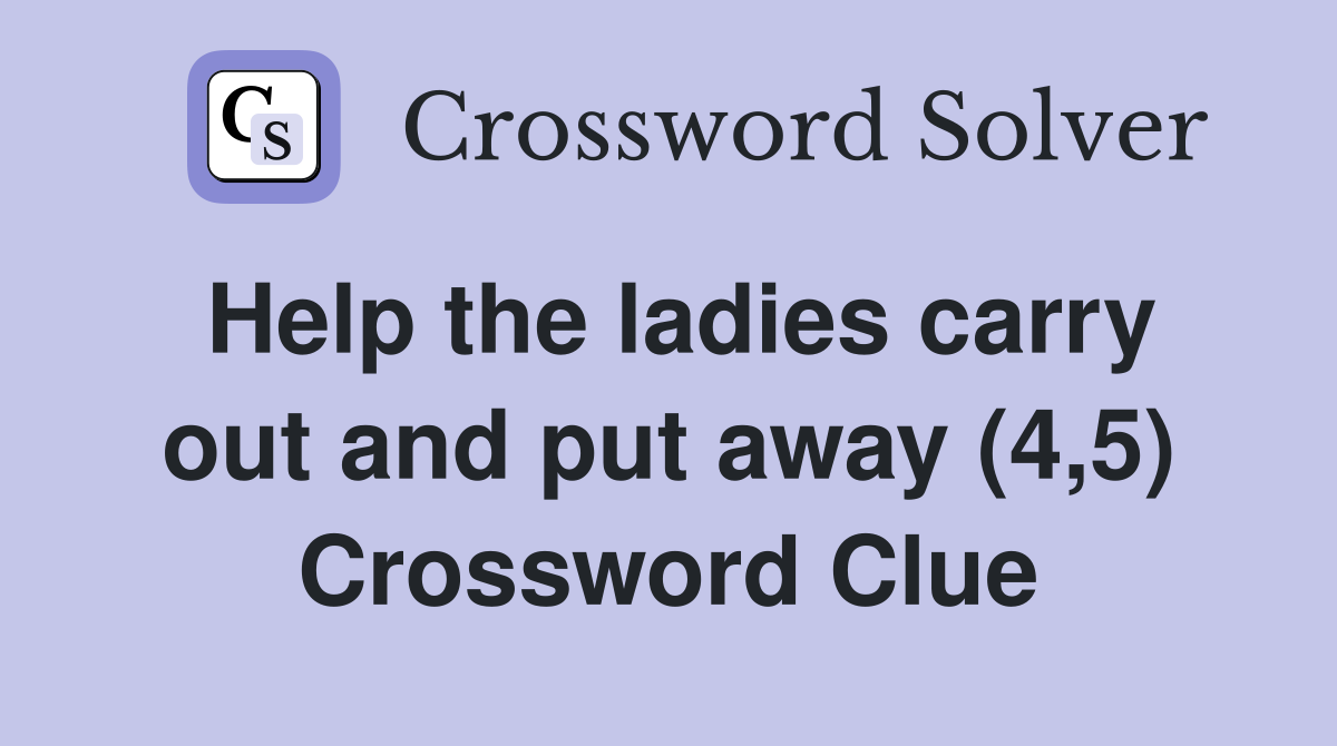 Help the ladies carry out and put away (4,5) Crossword Clue