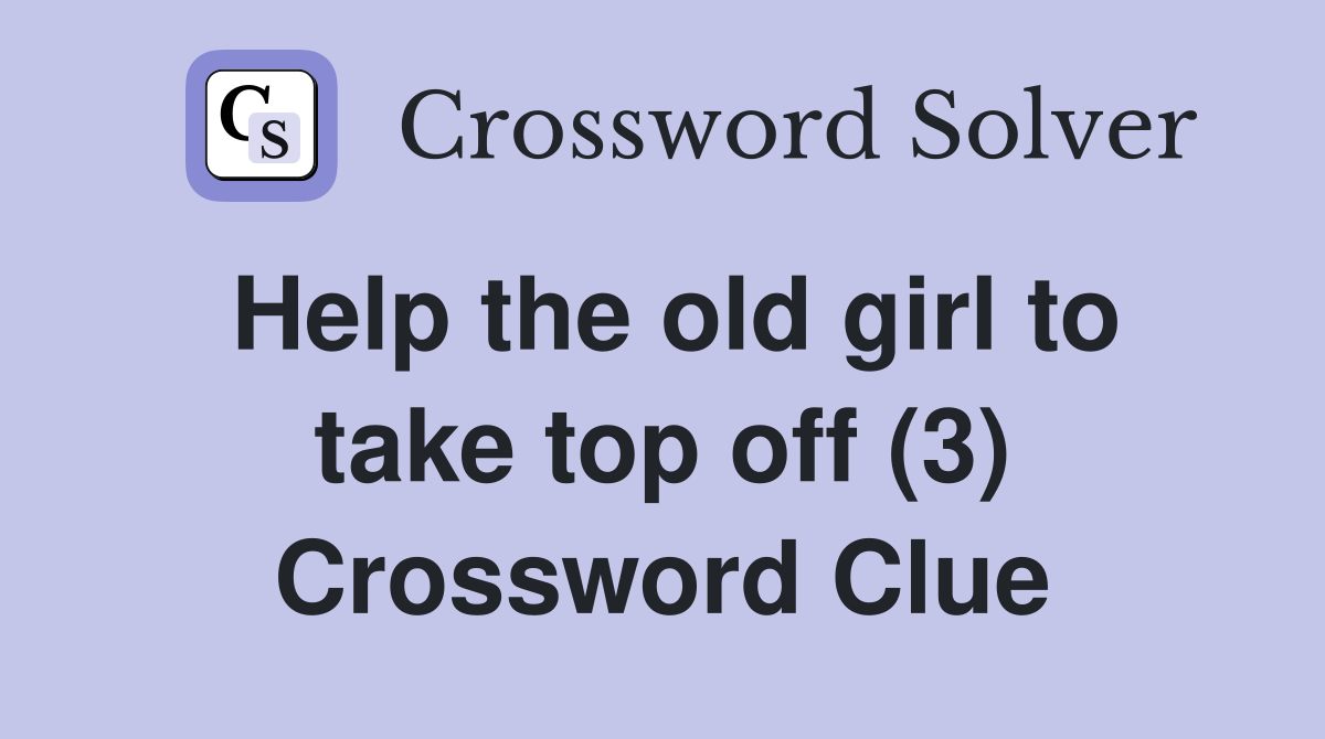 Help the old girl to take top off (3) Crossword Clue