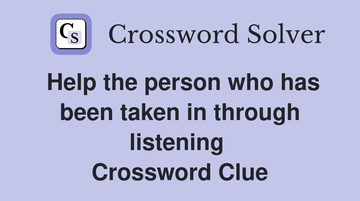 Help the person who has been taken in through listening  Crossword Clue