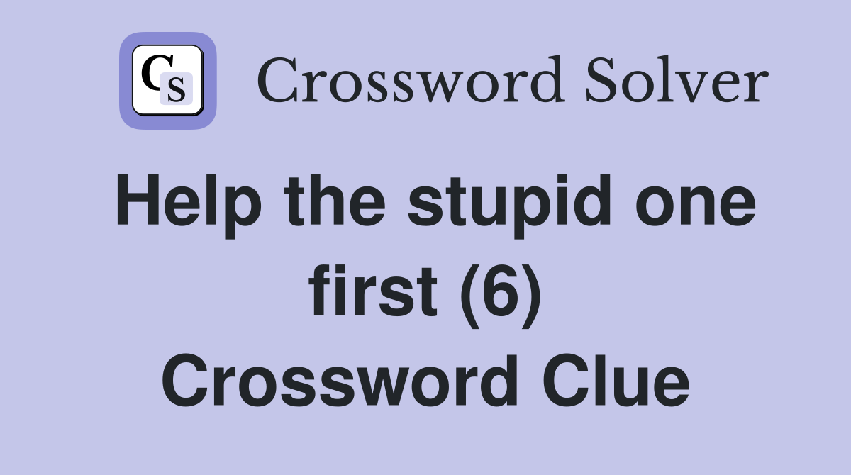 Help the stupid one first (6) Crossword Clue