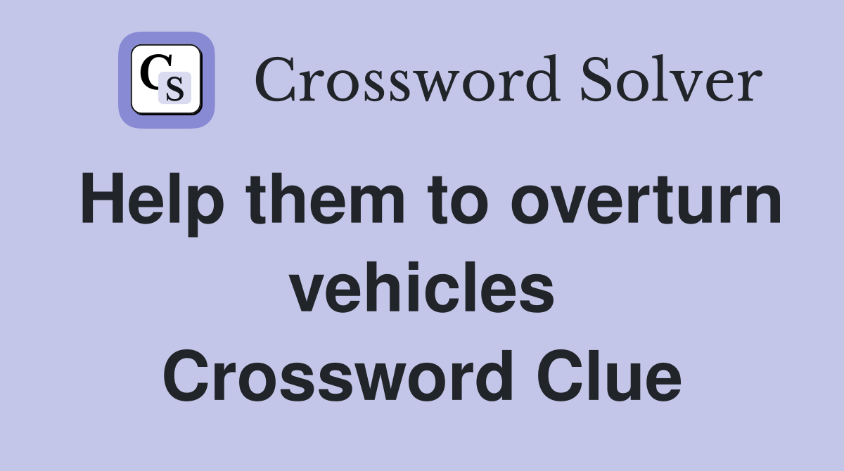 Help them to overturn vehicles Crossword Clue