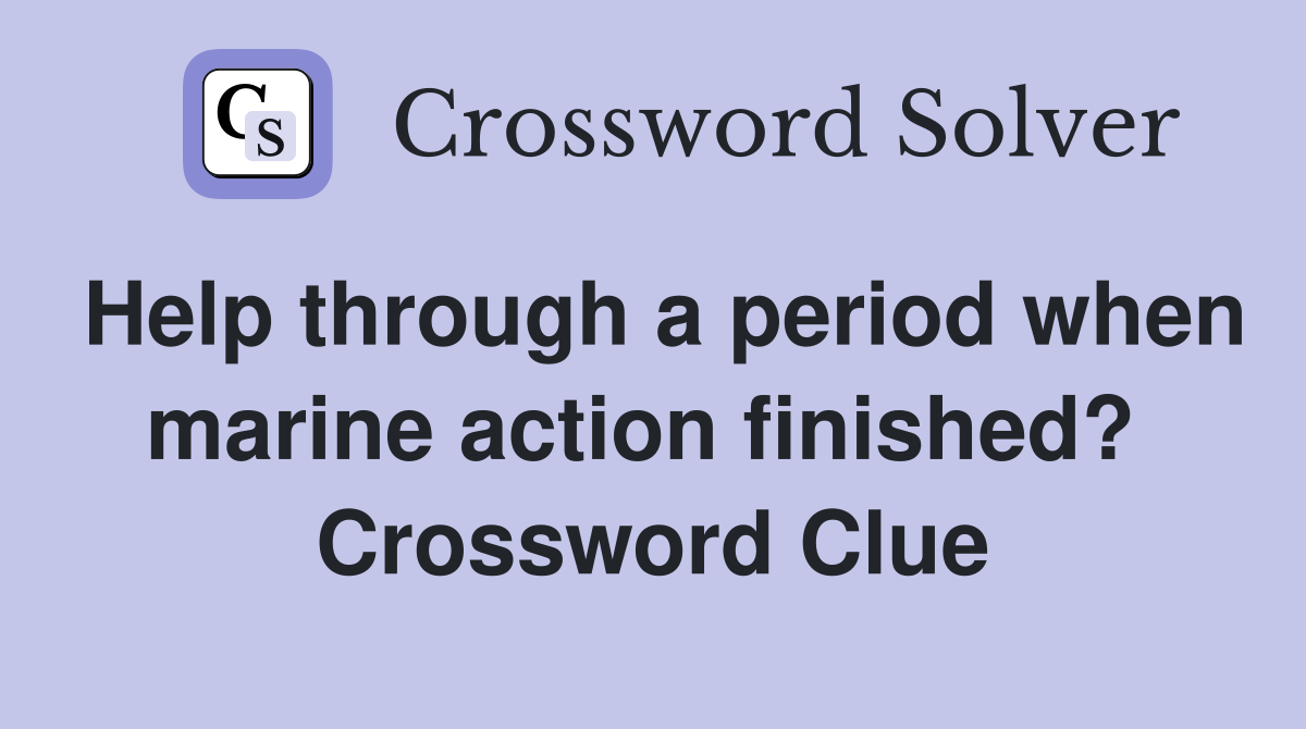 Help through a period when marine action finished?  Crossword Clue