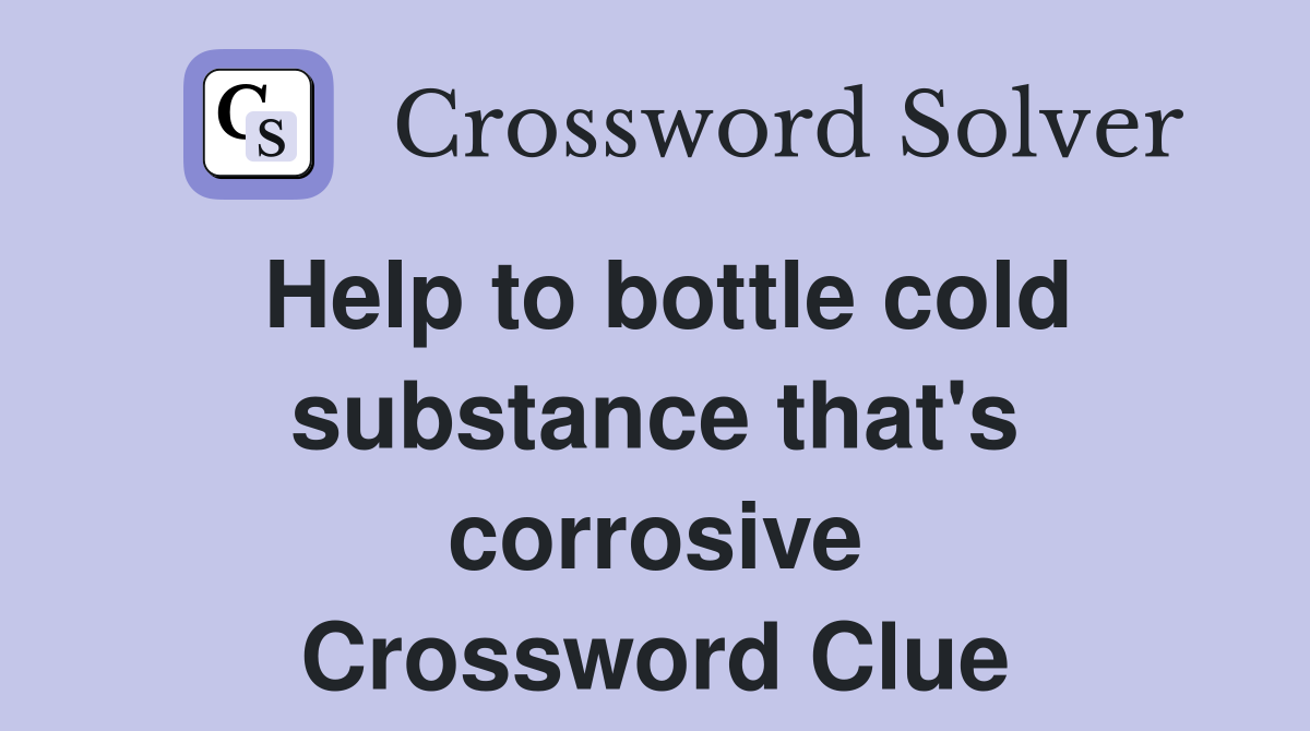Help to bottle cold substance that's corrosive Crossword Clue