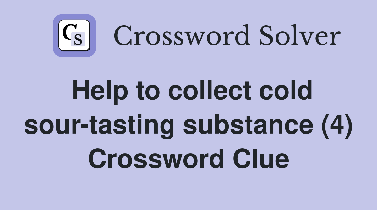 Help to collect cold sour-tasting substance (4) Crossword Clue