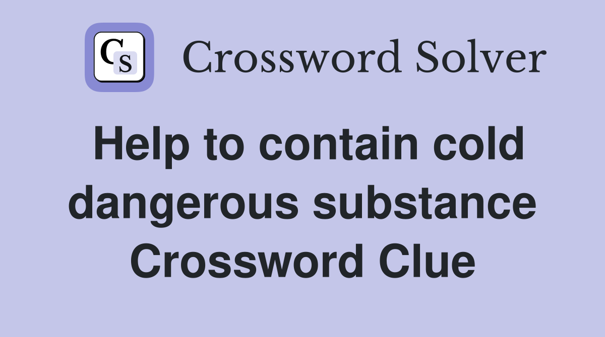 Help to contain cold dangerous substance Crossword Clue
