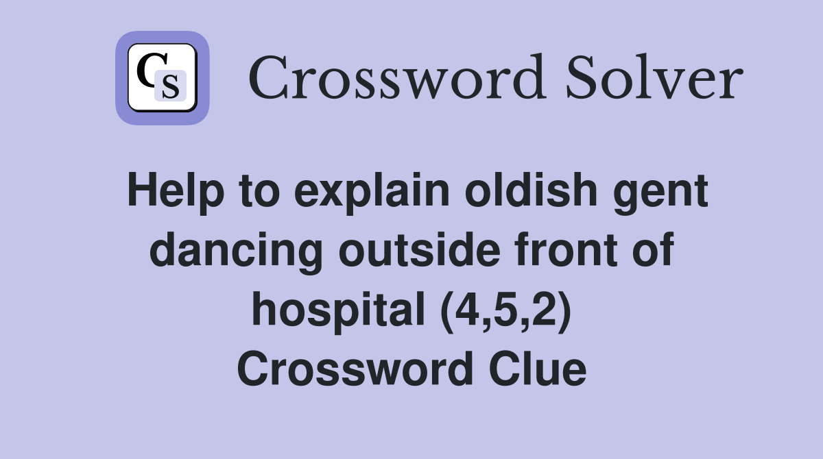 Help to explain oldish gent dancing outside front of hospital (4,5,2) Crossword Clue