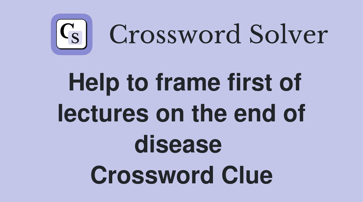 Help to frame first of lectures on the end of disease  Crossword Clue