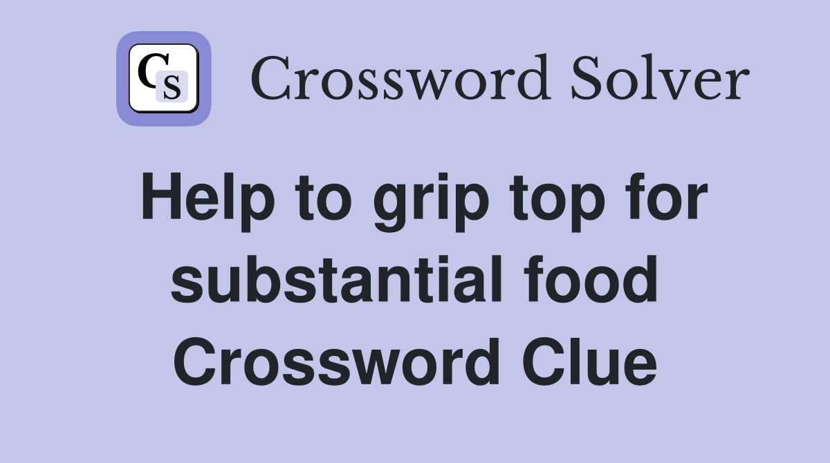 Help to grip top for substantial food Crossword Clue