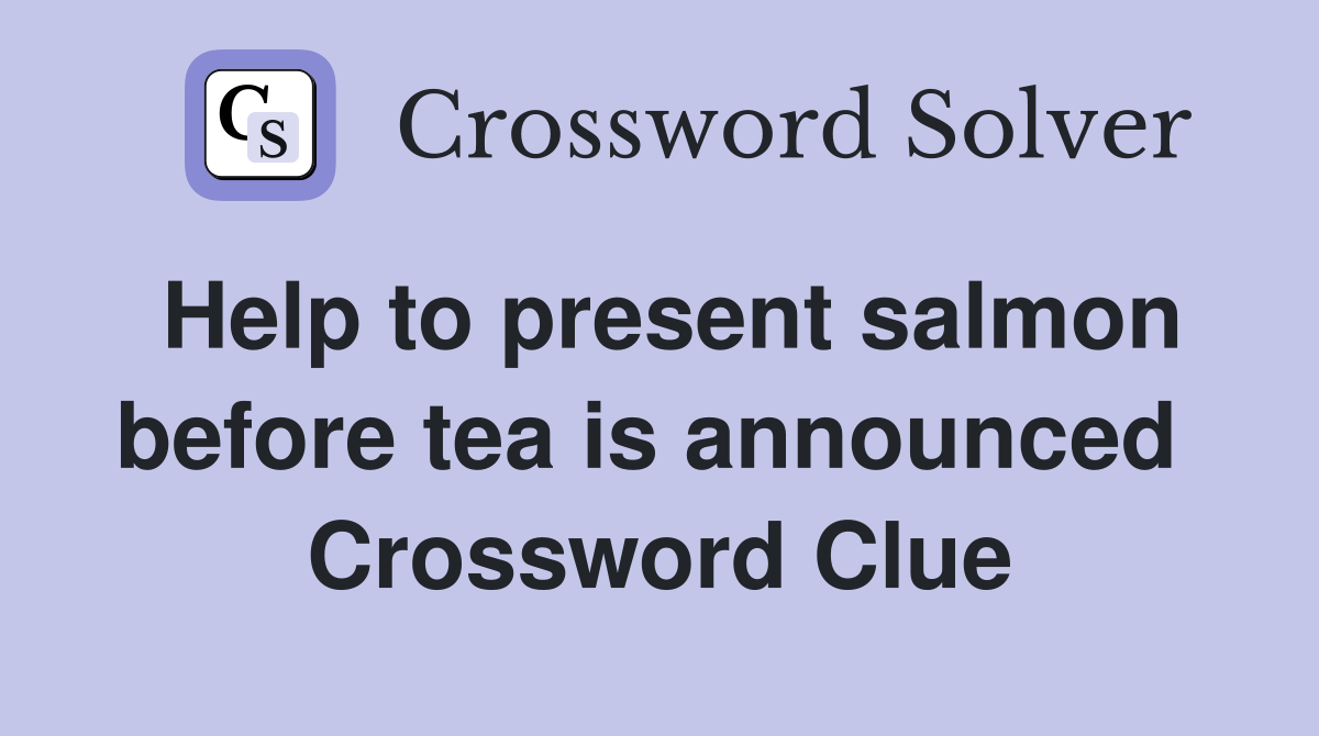Help to present salmon before tea is announced  Crossword Clue
