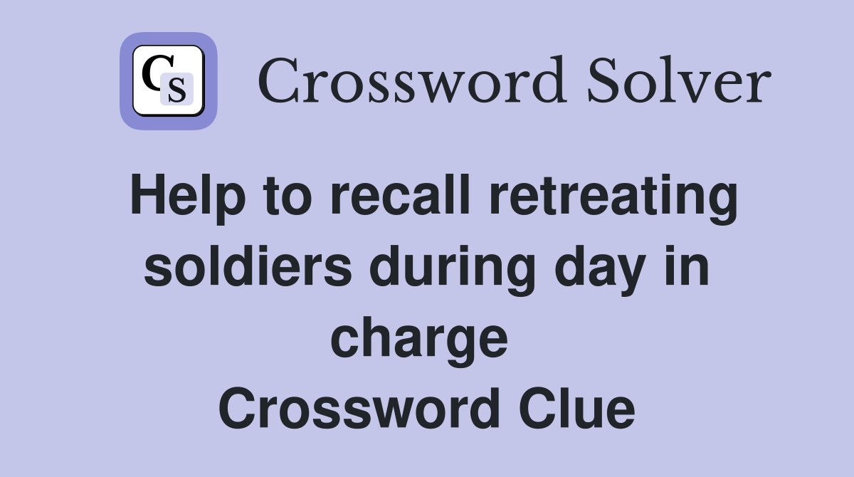 Help to recall retreating soldiers during day in charge  Crossword Clue