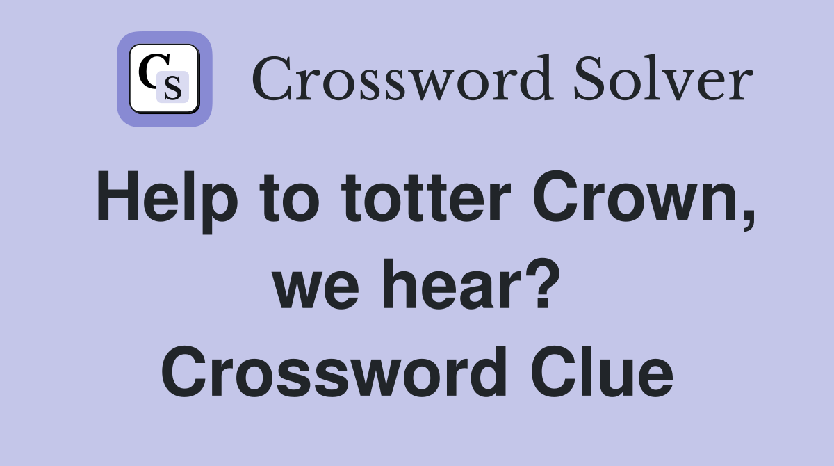Help to totter Crown, we hear? Crossword Clue