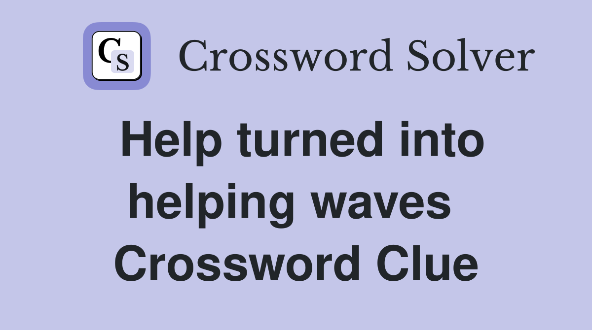 Help turned into helping waves  Crossword Clue