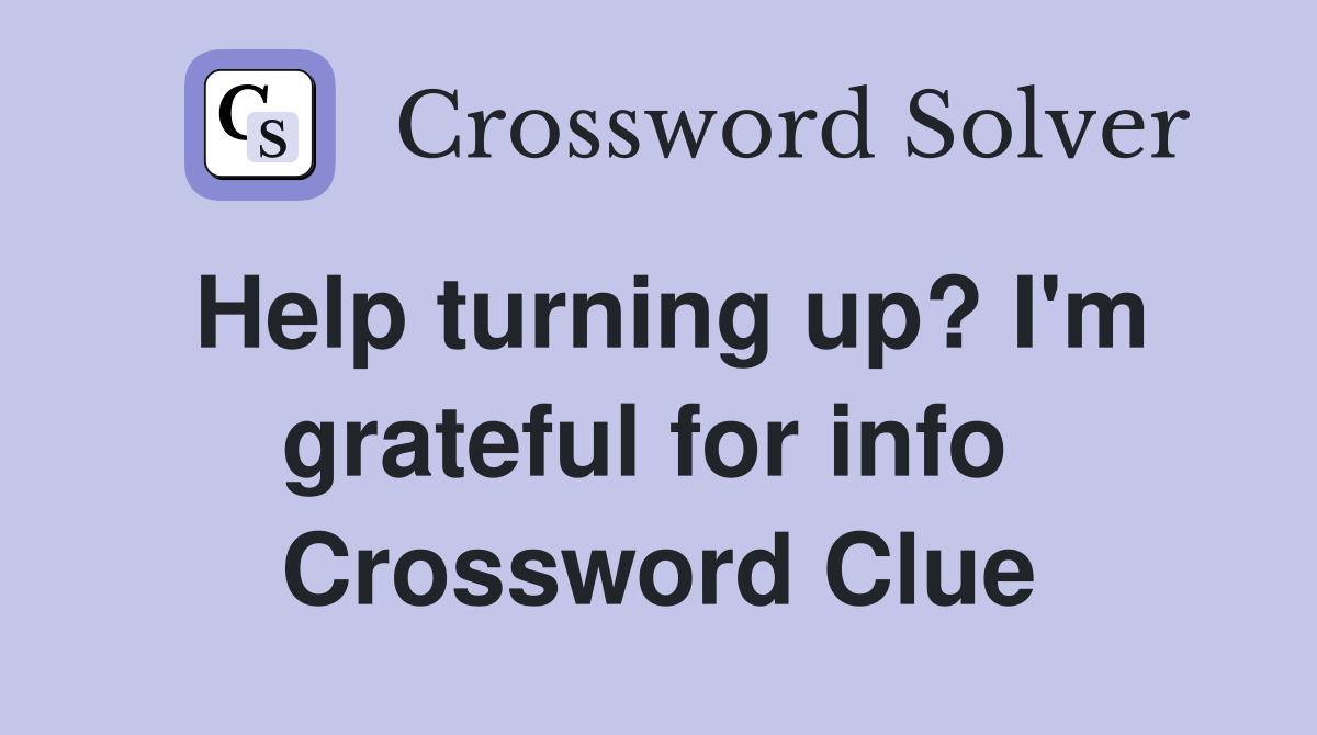 Help turning up? I'm grateful for info  Crossword Clue