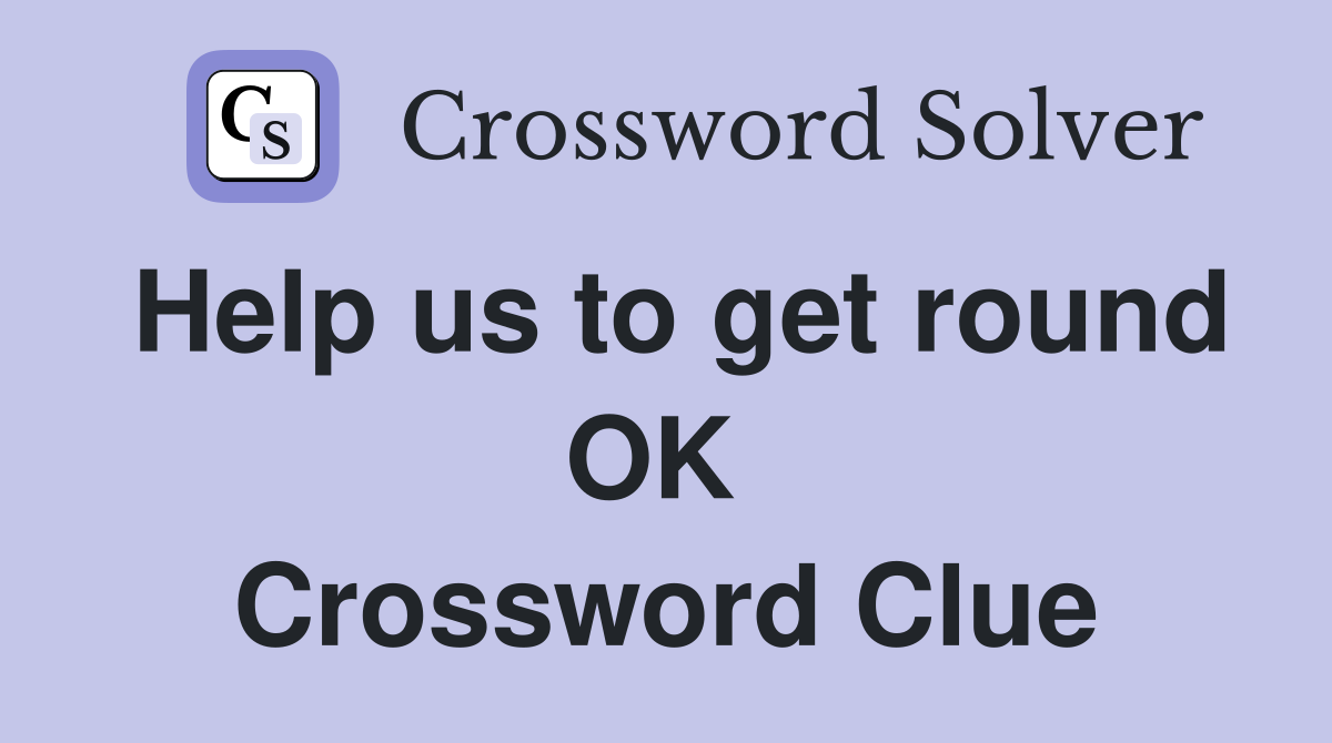 Help us to get round OK  Crossword Clue