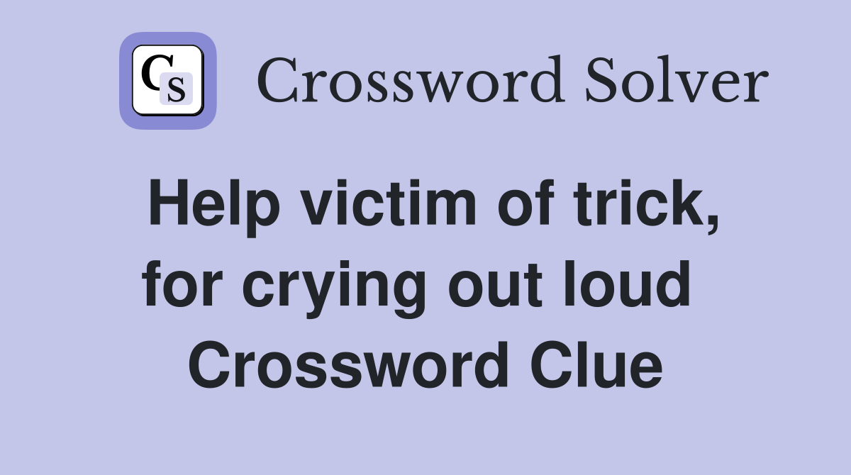 Help victim of trick, for crying out loud  Crossword Clue