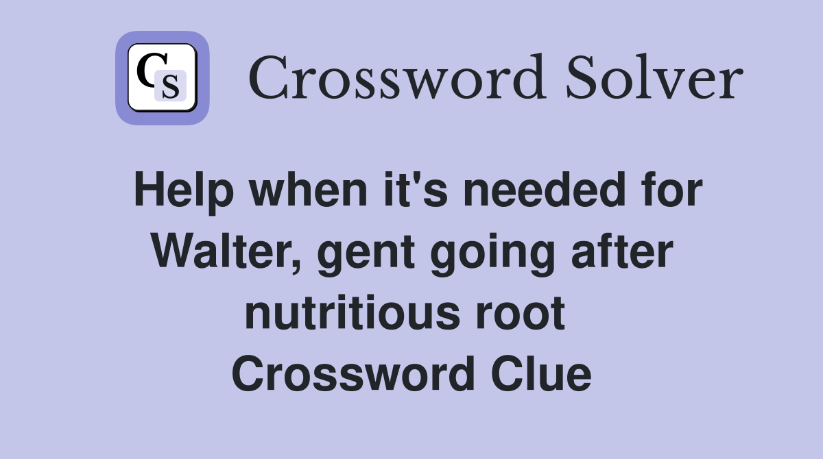 Help when it's needed for Walter, gent going after nutritious root  Crossword Clue