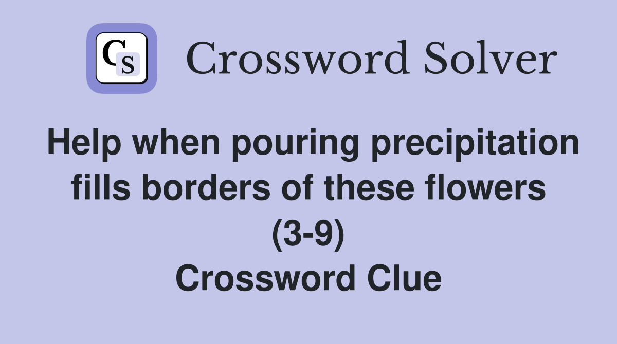 Help when pouring precipitation fills borders of these flowers (3-9) Crossword Clue
