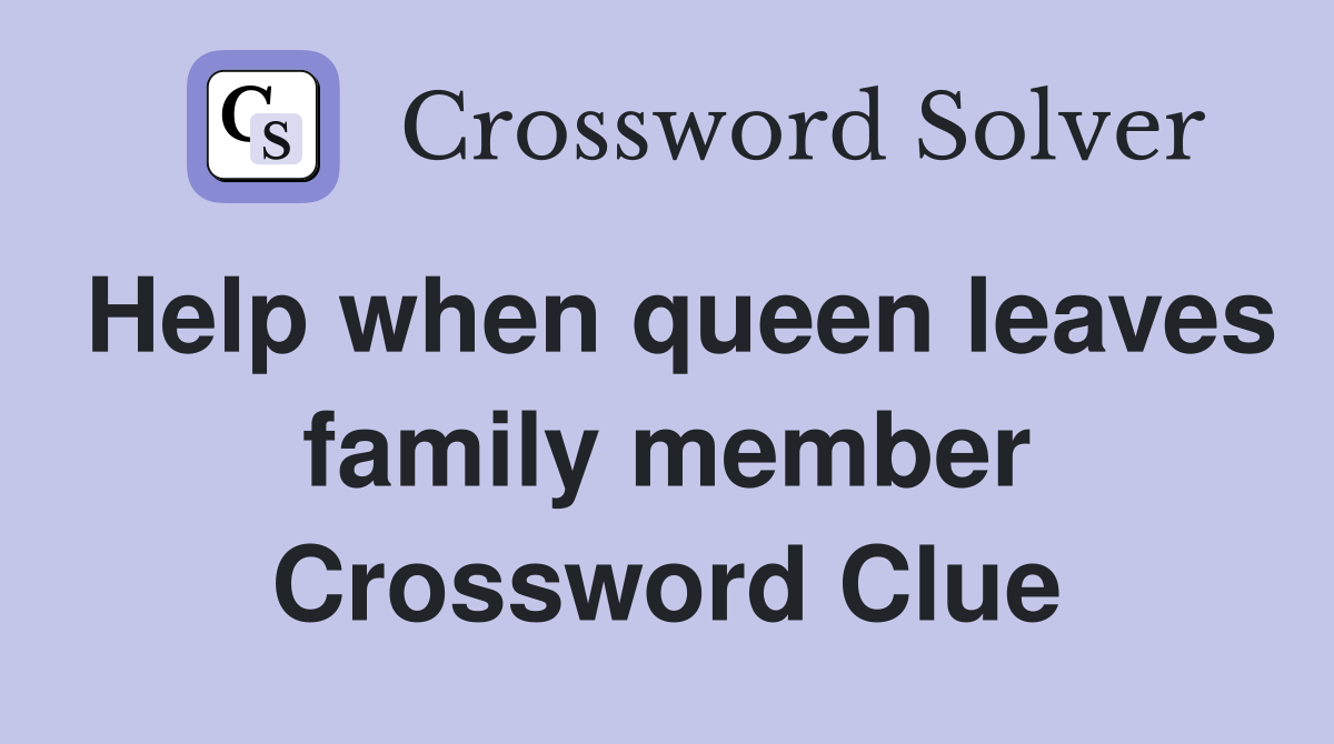 Help when queen leaves family member Crossword Clue