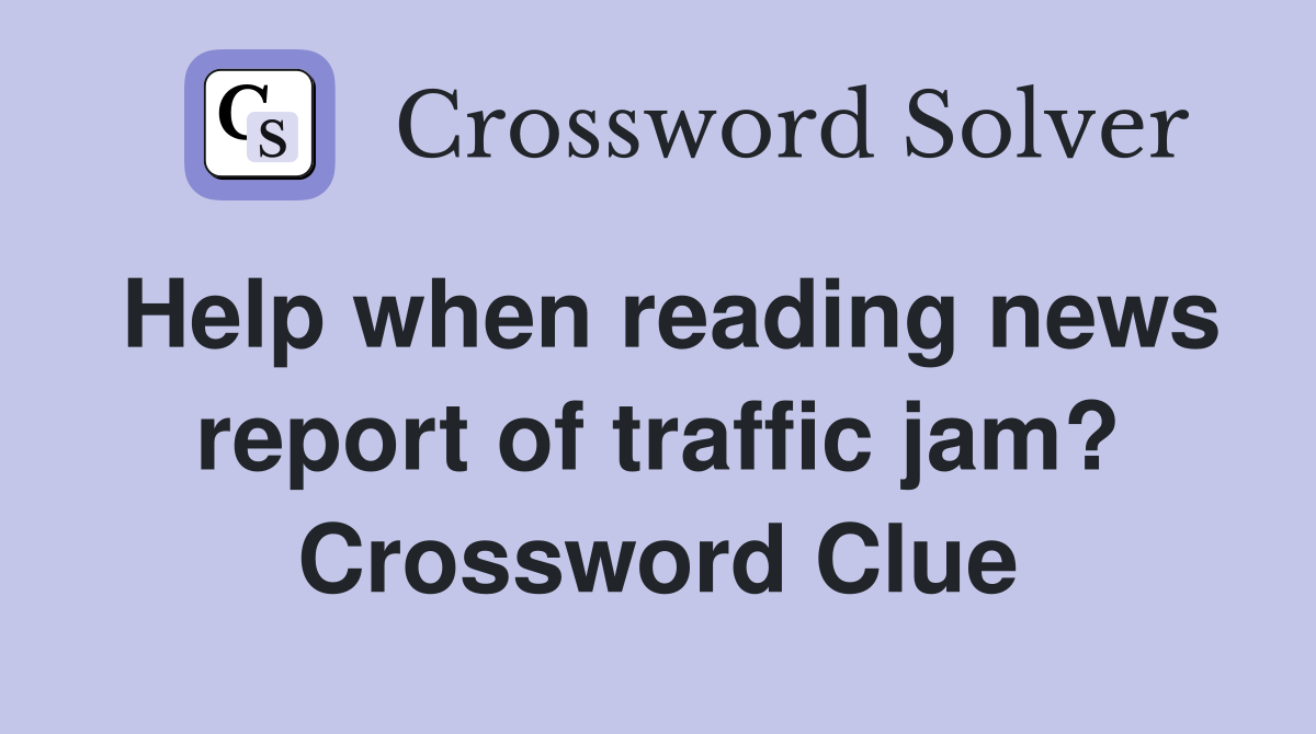 Help when reading news report of traffic jam? Crossword Clue