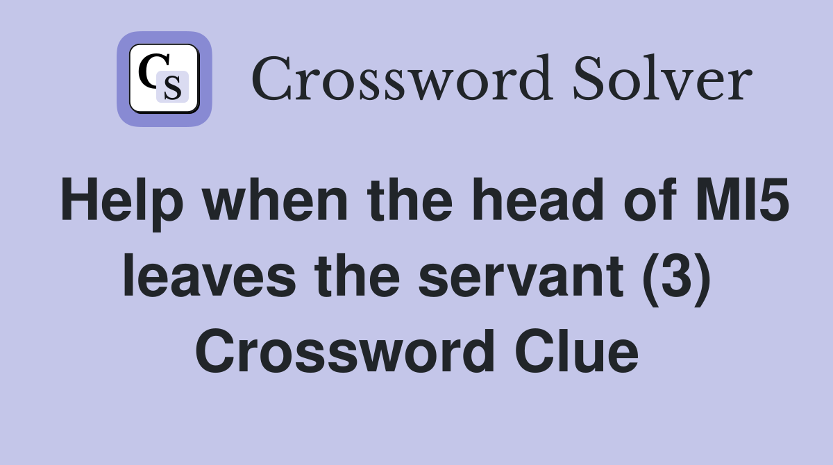 Help when the head of MI5 leaves the servant (3) Crossword Clue